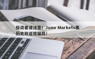 投资者请注意！Juno Markets黑历史和返现骗局！