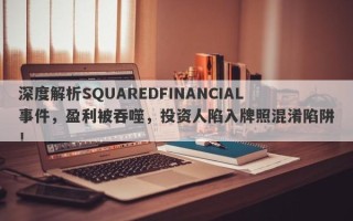 深度解析SQUAREDFINANCIAL事件，盈利被吞噬，投资人陷入牌照混淆陷阱！