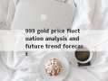 999 gold price fluctuation analysis and future trend forecast