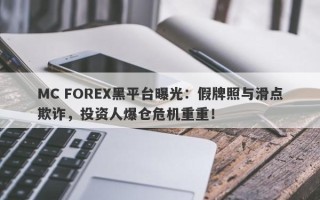 MC FOREX黑平台曝光：假牌照与滑点欺诈，投资人爆仓危机重重！