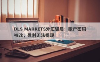 DLS MARKETS外汇骗局：账户密码被改，盈利无法提现