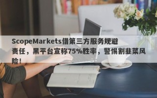 ScopeMarkets借第三方服务规避责任，黑平台宣称75%胜率，警惕割韭菜风险！