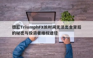 德汇TriumphFX长时间无法出金背后的秘密与投资者维权途径