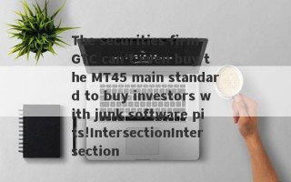 The securities firm GTC can't even buy the MT45 main standard to buy investors with junk software pits!IntersectionIntersection