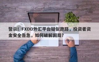 警示！FXDD外汇平台疑似跑路，投资者资金安全告急，如何破解困局？