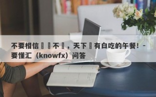 不要相信穩賺不賠，天下沒有白吃的午餐！-要懂汇（knowfx）问答