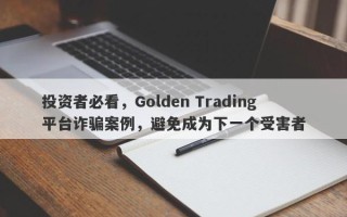 投资者必看，Golden Trading平台诈骗案例，避免成为下一个受害者