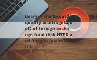 Decrypt the "liquidity arbitrage" of foreign exchange fund disk HTFX and Yingkai quantified 2