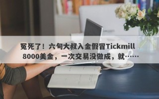 冤死了！六旬大叔入金假冒Tickmill 8000美金，一次交易没做成，就……