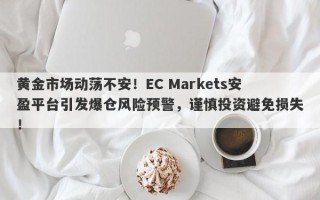 黄金市场动荡不安！EC Markets安盈平台引发爆仓风险预警，谨慎投资避免损失！