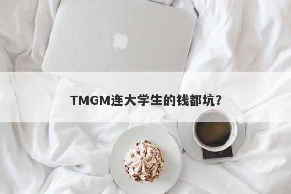 TMGM连大学生的钱都坑？-第1张图片-要懂汇