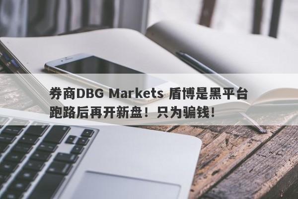 券商DBG Markets 盾博是黑平台跑路后再开新盘！只为骗钱！-第1张图片-要懂汇