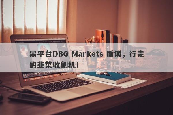 黑平台DBG Markets 盾博，行走的韭菜收割机！-第1张图片-要懂汇