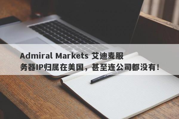 Admiral Markets 艾迪麦服务器IP归属在美国，甚至连公司都没有！-第1张图片-要懂汇