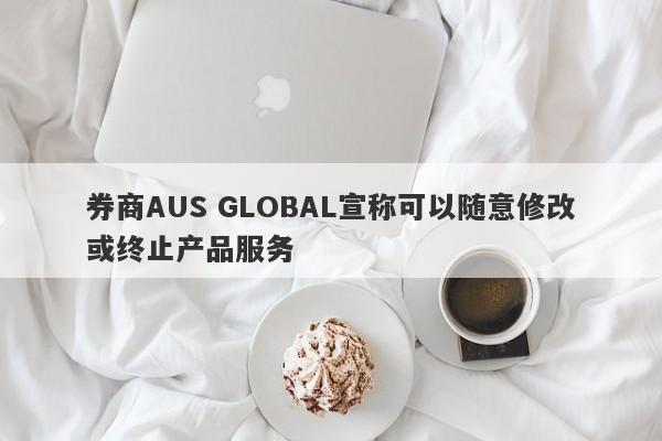 券商AUS GLOBAL宣称可以随意修改或终止产品服务-第1张图片-要懂汇