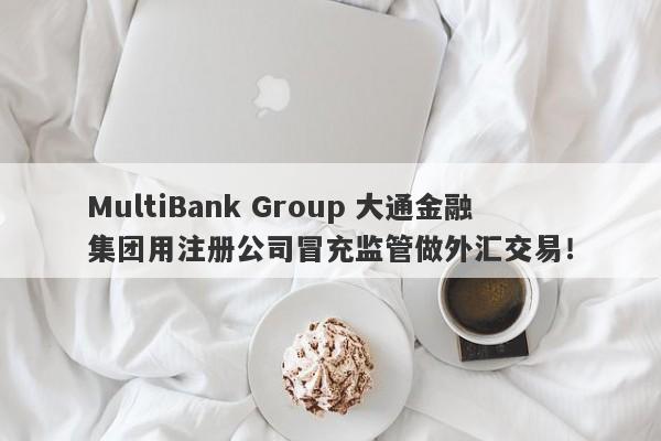 MultiBank Group 大通金融集团用注册公司冒充监管做外汇交易！-第1张图片-要懂汇