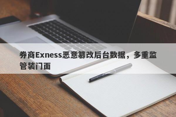 券商Exness恶意篡改后台数据，多重监管装门面-第1张图片-要懂汇