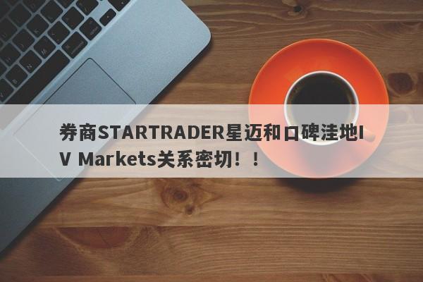 券商STARTRADER星迈和口碑洼地IV Markets关系密切！！-第1张图片-要懂汇