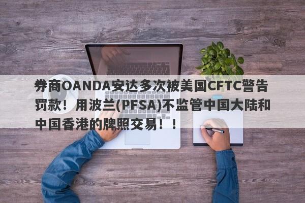 券商OANDA安达多次被美国CFTC警告罚款！用波兰(PFSA)不监管中国大陆和中国香港的牌照交易！！-第1张图片-要懂汇