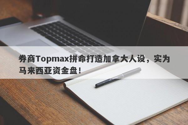 券商Topmax拼命打造加拿大人设，实为马来西亚资金盘！-第1张图片-要懂汇