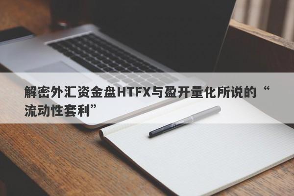 解密外汇资金盘HTFX与盈开量化所说的“流动性套利”-第1张图片-要懂汇