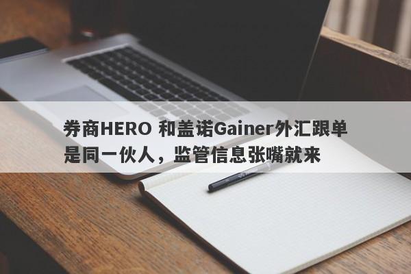 券商HERO 和盖诺Gainer外汇跟单是同一伙人，监管信息张嘴就来-第1张图片-要懂汇