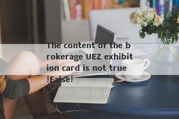 The content of the brokerage UEZ exhibition card is not true!False!-第1张图片-要懂汇