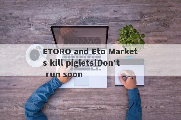 ETORO and Eto Markets kill piglets!Don't run soon-第1张图片-要懂汇