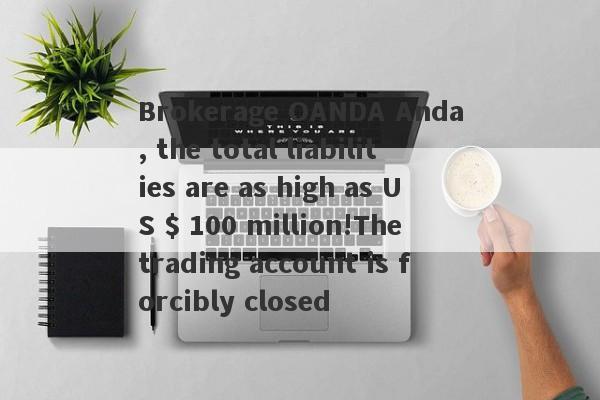 Brokerage OANDA Anda, the total liabilities are as high as US $ 100 million!The trading account is forcibly closed-第1张图片-要懂汇