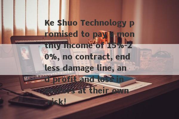 Ke Shuo Technology promised to pay a monthly income of 15%-20%, no contract, endless damage line, and profit and loss investors at their own risk!-第1张图片-要懂汇