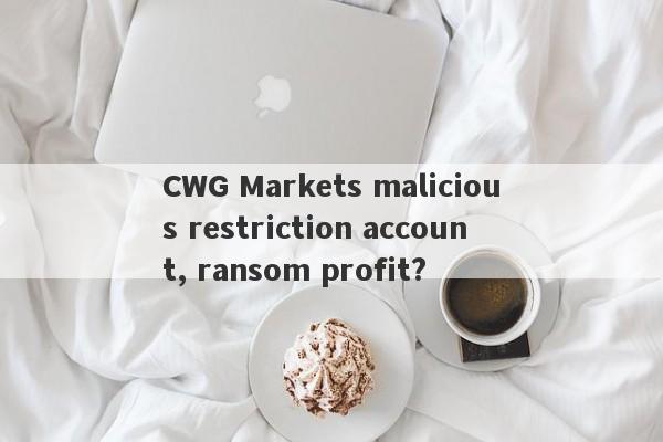 CWG Markets malicious restriction account, ransom profit?-第1张图片-要懂汇