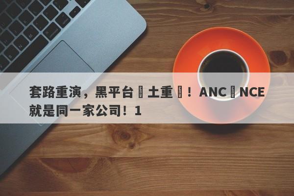 套路重演，黑平台捲土重來！ANC與NCE就是同一家公司！1-第1张图片-要懂汇