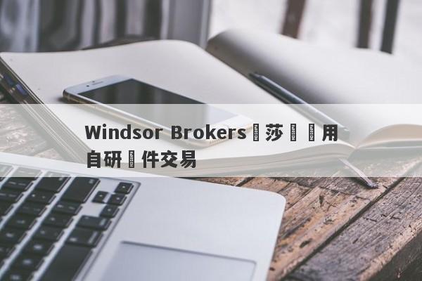 Windsor Brokers溫莎經紀用自研軟件交易-第1张图片-要懂汇