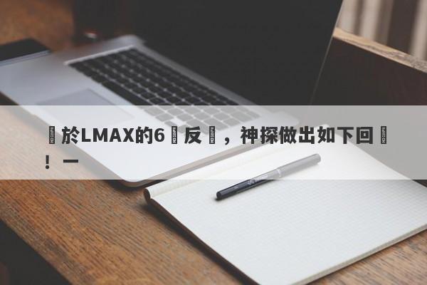 關於LMAX的6點反駁，神探做出如下回應！一-第1张图片-要懂汇