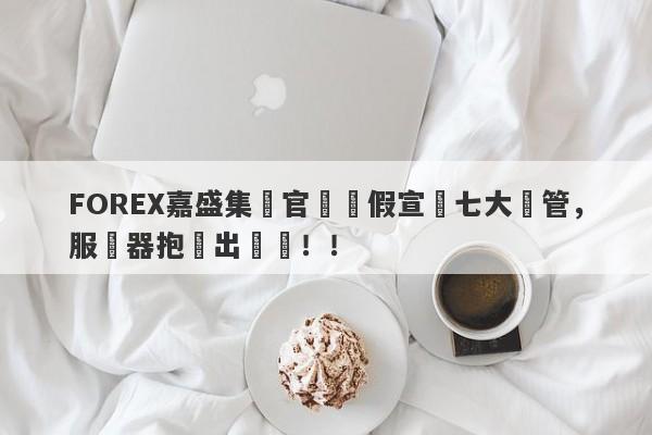 FOREX嘉盛集團官網虛假宣傳七大監管，服務器抱團出問題！！-第1张图片-要懂汇