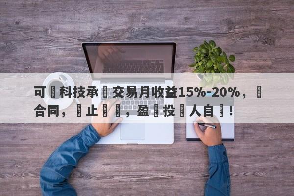 可碩科技承諾交易月收益15%-20%，無合同，無止損線，盈虧投資人自負！-第1张图片-要懂汇