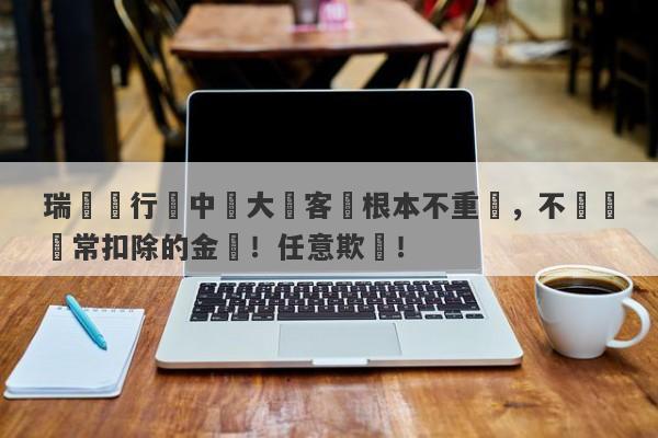 瑞訊銀行對中國大陸客戶根本不重視，不歸還異常扣除的金額！任意欺壓！-第1张图片-要懂汇