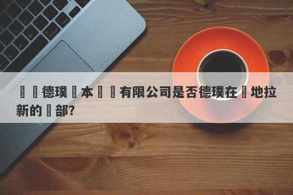 廈門德璞資本運營有限公司是否德璞在內地拉新的總部？-第1张图片-要懂汇