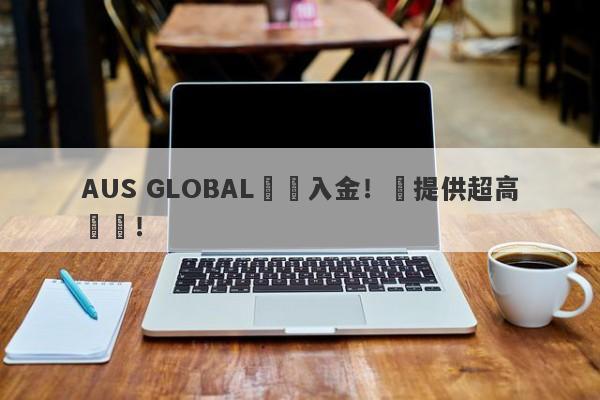 AUS GLOBAL誘導入金！還提供超高槓桿！-第1张图片-要懂汇