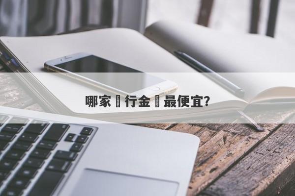 哪家銀行金條最便宜？-第1张图片-要懂汇