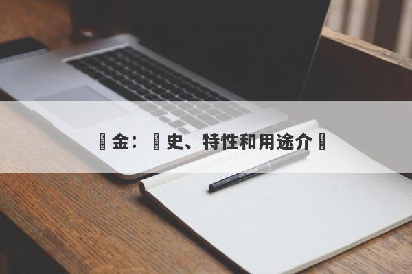 黃金：歷史、特性和用途介紹-第1张图片-要懂汇