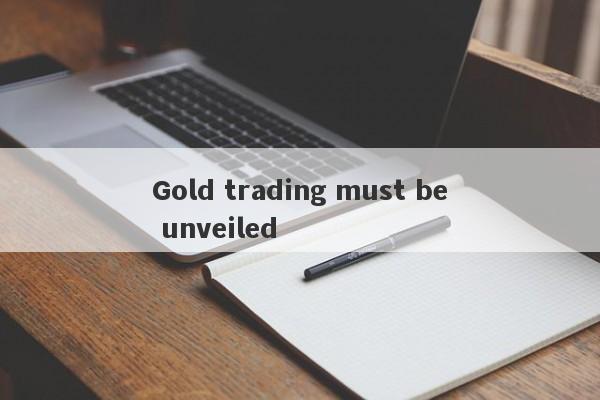 Gold trading must be unveiled-第1张图片-要懂汇