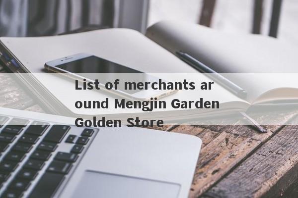 List of merchants around Mengjin Garden Golden Store-第1张图片-要懂汇