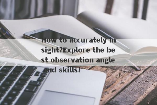 How to accurately insight?Explore the best observation angle and skills!-第1张图片-要懂汇