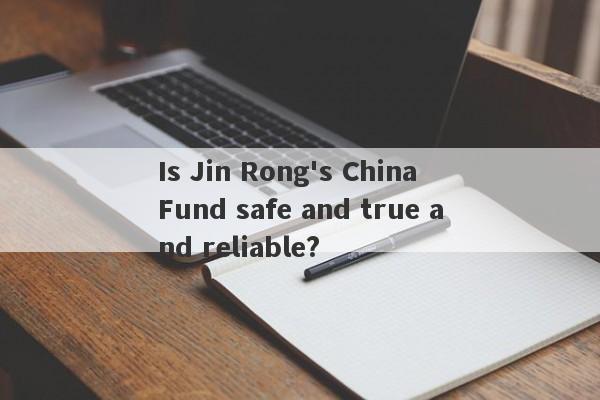 Is Jin Rong's China Fund safe and true and reliable?-第1张图片-要懂汇