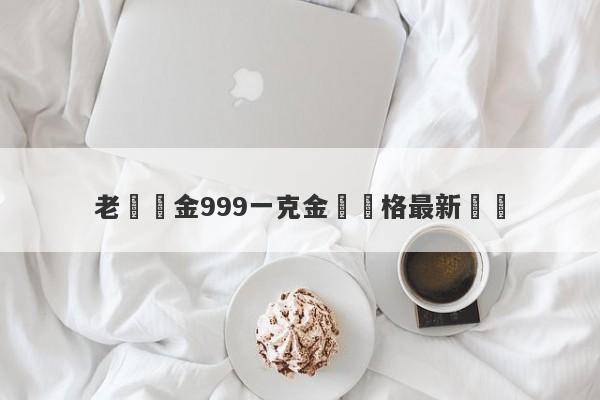 老廟黃金999一克金條價格最新報價-第1张图片-要懂汇