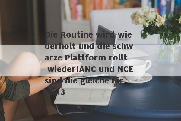 Die Routine wird wiederholt und die schwarze Plattform rollt wieder!ANC und NCE sind die gleiche Firma!3-第1张图片-要懂汇