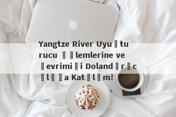 Yangtze River Uyuşturucu İşlemlerine ve Çevrimiçi Dolandırıcılığa Katılım!-第1张图片-要懂汇