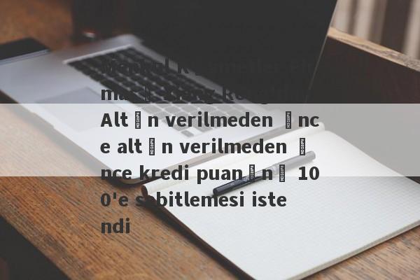 Menkul Kıymetler Firması Xiang Rong'dan Altın verilmeden önce altın verilmeden önce kredi puanını 100'e sabitlemesi istendi-第1张图片-要懂汇