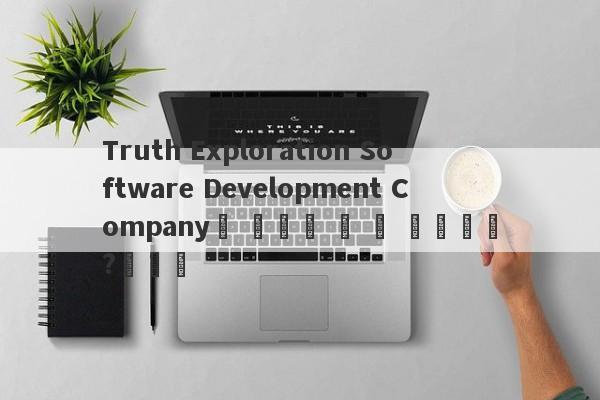 Truth Exploration Software Development Company도 외환을 할 수 있습니까?우수한-第1张图片-要懂汇